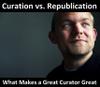 What Makes A Great Curator Great? How To Distinguish High-Value Curation From Generic Republishing